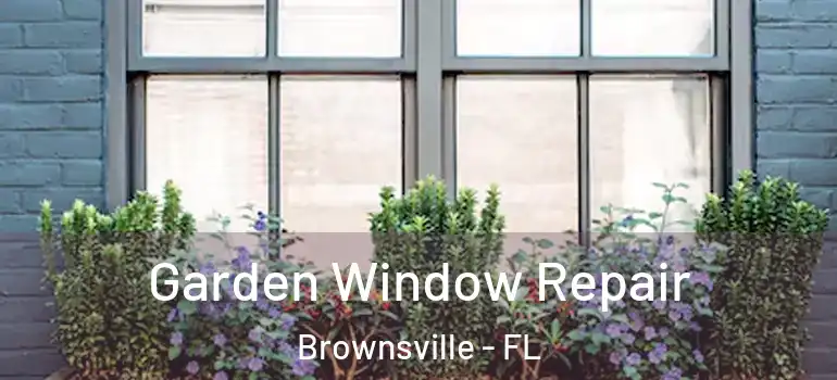  Garden Window Repair Brownsville - FL