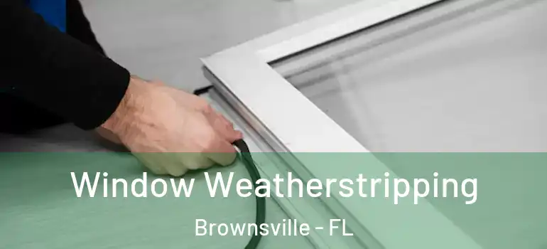  Window Weatherstripping Brownsville - FL